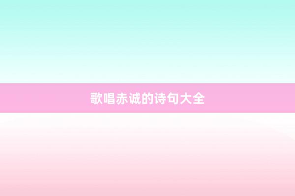 歌唱赤诚的诗句大全