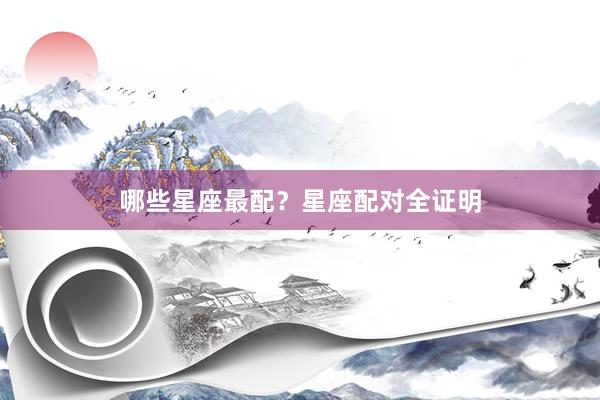 哪些星座最配？星座配对全证明