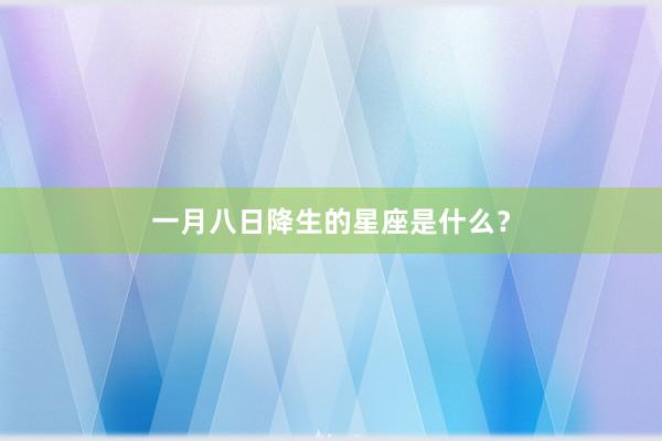 一月八日降生的星座是什么？
